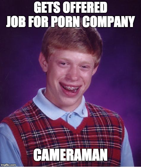Poor Brian :( | GETS OFFERED JOB FOR PORN COMPANY; CAMERAMAN | image tagged in memes,bad luck brian | made w/ Imgflip meme maker