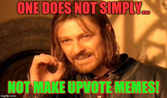 One Does Not Simply Meme | ONE DOES NOT SIMPLY... NOT MAKE UPVOTE MEMES! | image tagged in memes,one does not simply | made w/ Imgflip meme maker
