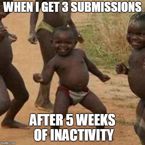 Third World Success Kid Meme | WHEN I GET 3 SUBMISSIONS; AFTER 5 WEEKS OF INACTIVITY | image tagged in memes,third world success kid | made w/ Imgflip meme maker