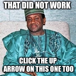Nigerian Prince | THAT DID NOT WORK CLICK THE UP ARROW ON THIS ONE TOO | image tagged in nigerian prince | made w/ Imgflip meme maker