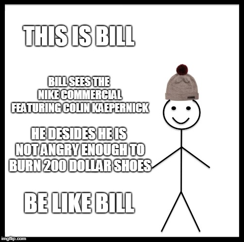 Be Like Bill Meme | THIS IS BILL; BILL SEES THE NIKE COMMERCIAL FEATURING COLIN KAEPERNICK; HE DESIDES HE IS NOT ANGRY ENOUGH TO BURN 200 DOLLAR SHOES; BE LIKE BILL | image tagged in memes,be like bill | made w/ Imgflip meme maker