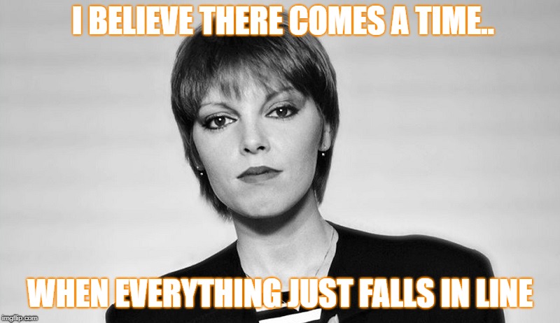 I BELIEVE THERE COMES A TIME.. WHEN EVERYTHING JUST FALLS IN LINE | image tagged in believe | made w/ Imgflip meme maker