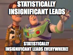 STATISTICALLY INSIGNIFICANT LEADS; STATISTICALLY INSIGNIFICANT LEADS EVERYWHERE! | made w/ Imgflip meme maker