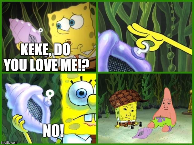spongebob magic conch | KEKE, DO YOU LOVE ME!? NO! | image tagged in spongebob magic conch,scumbag | made w/ Imgflip meme maker