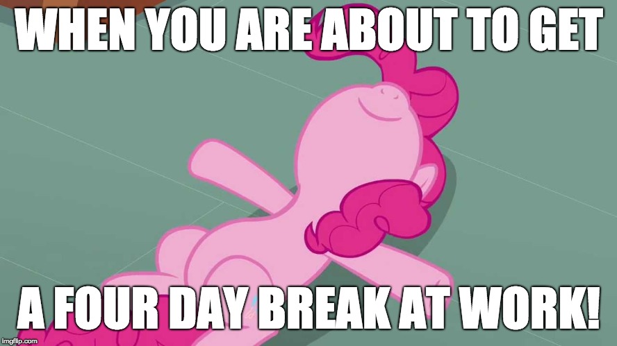 Pinkie relaxing | WHEN YOU ARE ABOUT TO GET; A FOUR DAY BREAK AT WORK! | image tagged in pinkie relaxing | made w/ Imgflip meme maker