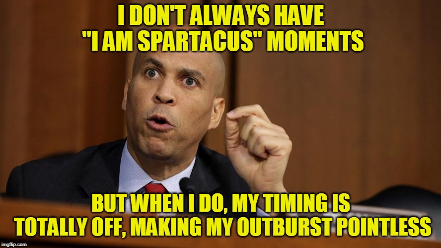 Theatrics Fail | I DON'T ALWAYS HAVE "I AM SPARTACUS" MOMENTS; BUT WHEN I DO, MY TIMING IS TOTALLY OFF, MAKING MY OUTBURST POINTLESS | image tagged in cory booker,brett kavanaugh | made w/ Imgflip meme maker