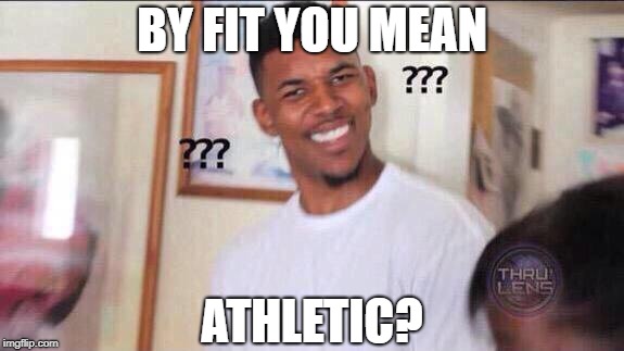 Black guy confused | BY FIT YOU MEAN ATHLETIC? | image tagged in black guy confused | made w/ Imgflip meme maker