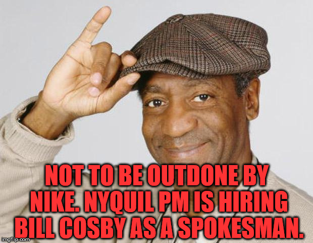 In a genius move Nyquil PM hires Bill Cosby to show the power to knock you out. |  NOT TO BE OUTDONE BY NIKE. NYQUIL PM IS HIRING BILL COSBY AS A SPOKESMAN. | image tagged in bill cosby,memes,nike,funny memes,knockout | made w/ Imgflip meme maker