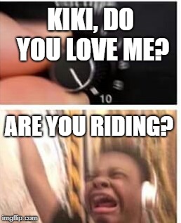 Kiki | KIKI, DO YOU LOVE ME? ARE YOU RIDING? | image tagged in turn it up | made w/ Imgflip meme maker