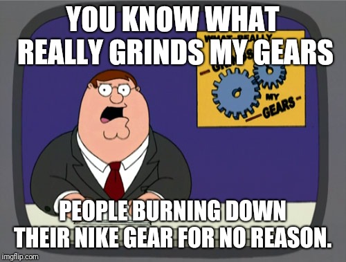 Peter Griffin News | YOU KNOW WHAT REALLY GRINDS MY GEARS; PEOPLE BURNING DOWN THEIR NIKE GEAR FOR NO REASON. | image tagged in memes,peter griffin news,nike | made w/ Imgflip meme maker