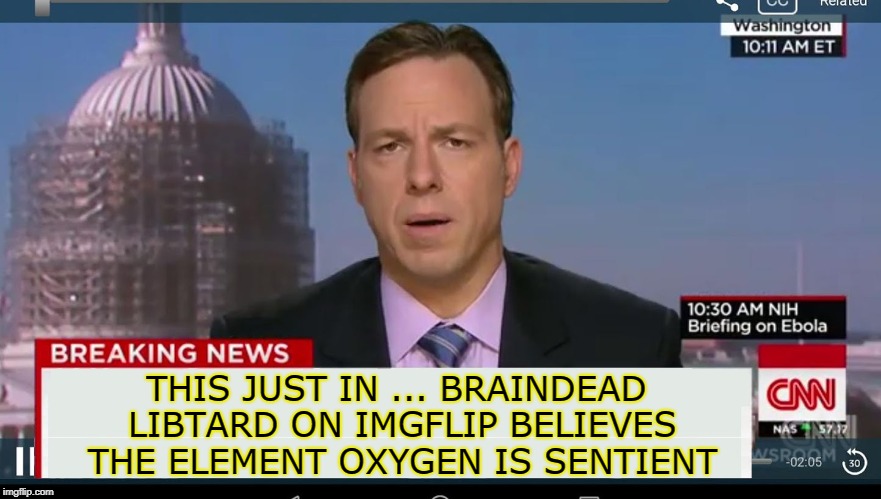 cnn breaking news template | THIS JUST IN ... BRAINDEAD LIBTARD ON IMGFLIP BELIEVES THE ELEMENT OXYGEN IS SENTIENT | image tagged in cnn breaking news template | made w/ Imgflip meme maker