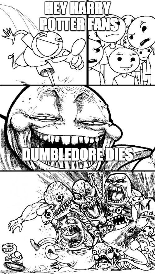 Hey Internet | HEY HARRY POTTER FANS; DUMBLEDORE DIES | image tagged in memes,hey internet | made w/ Imgflip meme maker