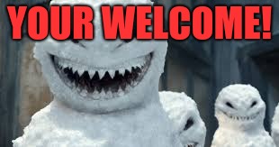 Creepy Snowmen Are Coming! | YOUR WELCOME! | image tagged in creepy snowmen are coming | made w/ Imgflip meme maker