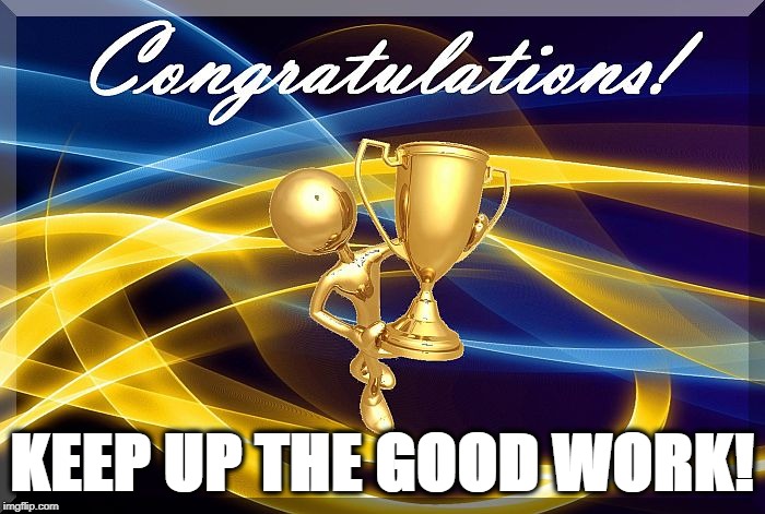 congrats | KEEP UP THE GOOD WORK! | image tagged in congrats | made w/ Imgflip meme maker