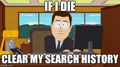 Aaaaand Its Gone | IF I DIE; CLEAR MY SEARCH HISTORY | image tagged in memes,aaaaand its gone | made w/ Imgflip meme maker