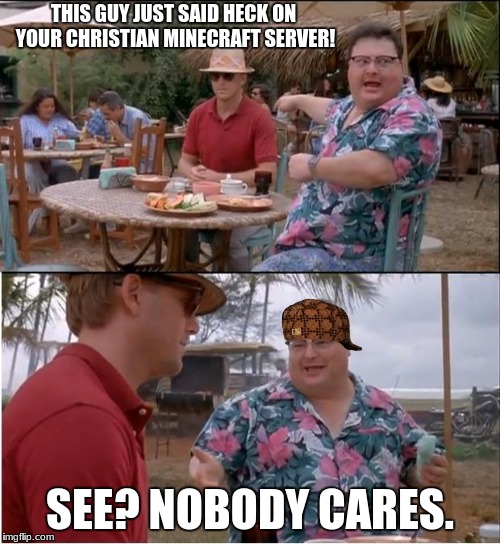 Jurrreee | THIS GUY JUST SAID HECK ON YOUR CHRISTIAN MINECRAFT SERVER! SEE? NOBODY CARES. | image tagged in jurrreee,scumbag | made w/ Imgflip meme maker