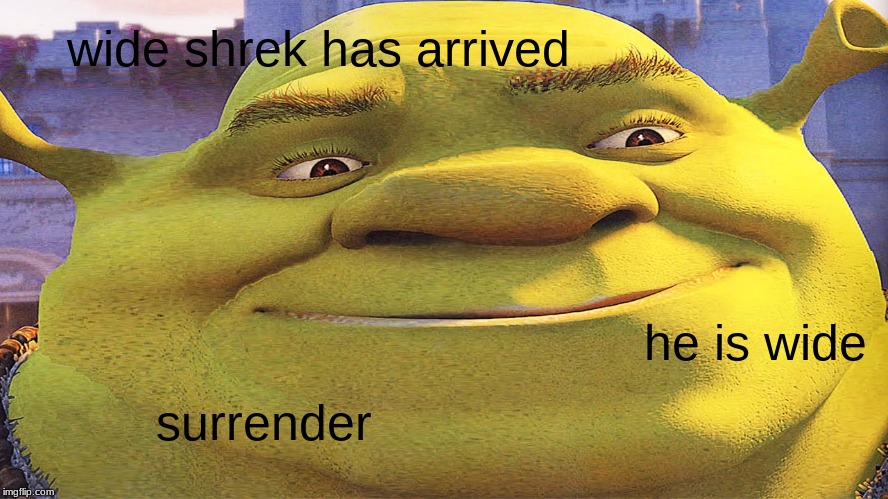 Wide Shrek Shrek Meme Stretched Shrek Dank Shrek Moist Shrek Swamp Meme | wide shrek has arrived; he is wide; surrender | image tagged in shrek,wide shrek,stretched shrek,memes,funny | made w/ Imgflip meme maker