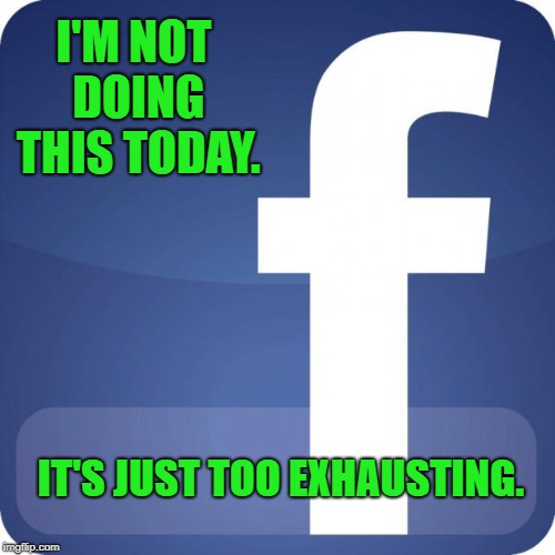 facebook | I'M NOT DOING THIS TODAY. IT'S JUST TOO EXHAUSTING. | image tagged in facebook | made w/ Imgflip meme maker