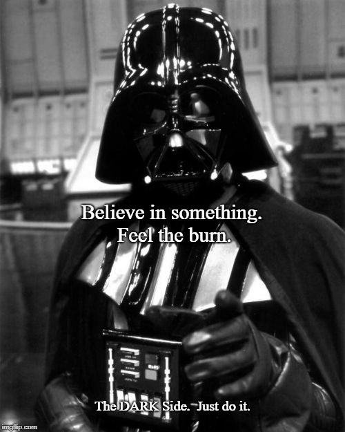 Believe in Vader | Believe in something.    Feel the burn. The DARK Side.  Just do it. | image tagged in believe in vader,believe in something,believe,star wars,nike ad | made w/ Imgflip meme maker