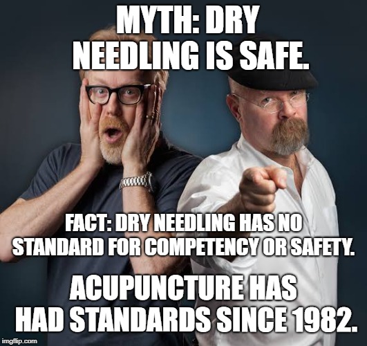 mythbusters | MYTH: DRY NEEDLING IS SAFE. FACT: DRY NEEDLING HAS NO STANDARD FOR COMPETENCY OR SAFETY. ACUPUNCTURE HAS HAD STANDARDS SINCE 1982. | image tagged in mythbusters | made w/ Imgflip meme maker