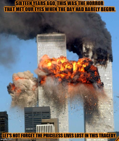 Remember and pray for those families. | SIXTEEN YEARS AGO, THIS WAS THE HORROR THAT MET OUR EYES WHEN THE DAY HAD BARELY BEGUN. LET'S NOT FORGET THE PRICELESS LIVES LOST IN THIS TRAGEDY. | image tagged in 9/11 | made w/ Imgflip meme maker