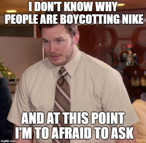 Afraid To Ask Andy Meme | I DON'T KNOW WHY PEOPLE ARE BOYCOTTING NIKE; AND AT THIS POINT I'M TO AFRAID TO ASK | image tagged in memes,afraid to ask andy | made w/ Imgflip meme maker
