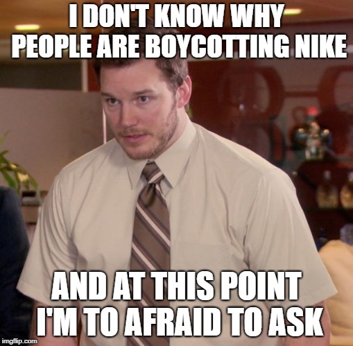 Afraid To Ask Andy | I DON'T KNOW WHY PEOPLE ARE BOYCOTTING NIKE; AND AT THIS POINT I'M TO AFRAID TO ASK | image tagged in memes,afraid to ask andy | made w/ Imgflip meme maker