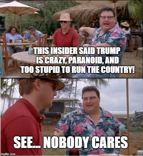 Trump ... Nobody Cares | THIS INSIDER SAID TRUMP IS CRAZY, PARANOID, AND TOO STUPID TO RUN THE COUNTRY! SEE... NOBODY CARES | image tagged in memes,see nobody cares,trump | made w/ Imgflip meme maker