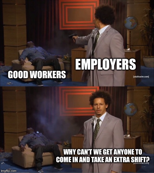 Who Killed Hannibal | EMPLOYERS; GOOD WORKERS; WHY CAN’T WE GET ANYONE TO COME IN AND TAKE AN EXTRA SHIFT? | image tagged in memes,who killed hannibal | made w/ Imgflip meme maker