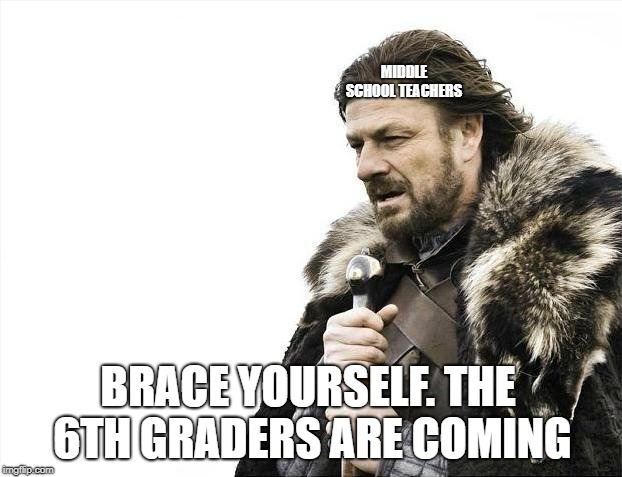 Brace Yourselves X is Coming Meme | MIDDLE SCHOOL TEACHERS; BRACE YOURSELF. THE 6TH GRADERS ARE COMING | image tagged in memes,brace yourselves x is coming | made w/ Imgflip meme maker