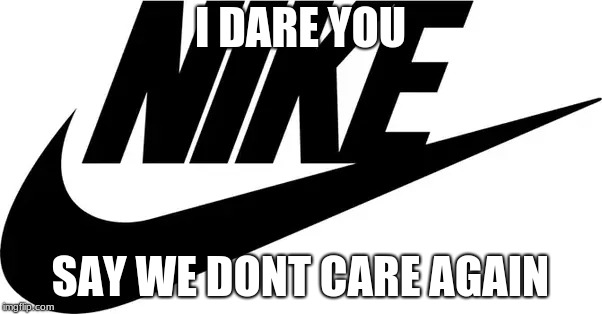 I DARE YOU SAY WE DONT CARE AGAIN | made w/ Imgflip meme maker