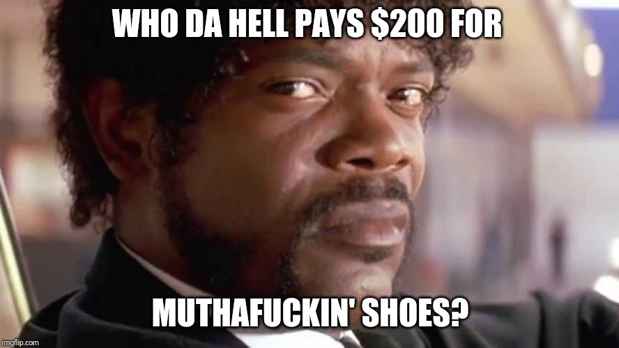WHO DA HELL PAYS $200 FOR MUTHAF**KIN' SHOES? | made w/ Imgflip meme maker