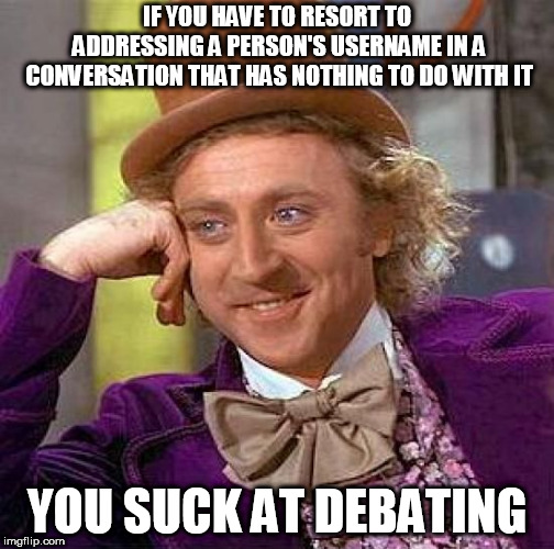 Creepy Condescending Wonka | IF YOU HAVE TO RESORT TO ADDRESSING A PERSON'S USERNAME IN A CONVERSATION THAT HAS NOTHING TO DO WITH IT; YOU SUCK AT DEBATING | image tagged in memes,creepy condescending wonka,username,usernames,user name,user names | made w/ Imgflip meme maker
