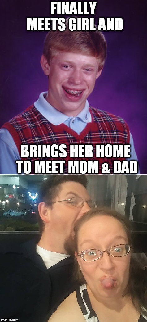 aint she a  BEAUT! | FINALLY MEETS GIRL AND; BRINGS HER HOME TO MEET MOM & DAD | image tagged in bad luck brian,girl,friend,pretty,she,finally | made w/ Imgflip meme maker