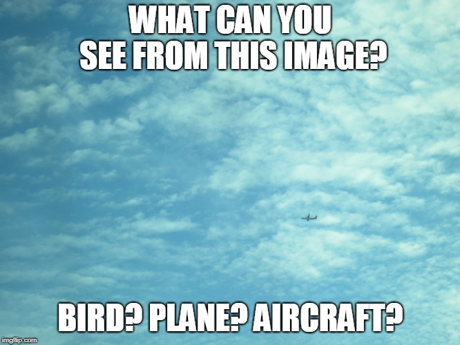 What can you see from this image? | WHAT CAN YOU SEE FROM THIS IMAGE? BIRD? PLANE? AIRCRAFT? | image tagged in plane,airplane,malaysia airplane,2018,sky,funny memes | made w/ Imgflip meme maker
