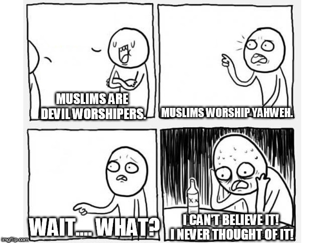 Suicidal Argumentation 2 | MUSLIMS WORSHIP YAHWEH. MUSLIMS ARE DEVIL WORSHIPERS. WAIT.... WHAT? I CAN'T BELIEVE IT! I NEVER THOUGHT OF IT! | image tagged in suicidal argumentation 2,suicidal argumentation,muslim,muslims,yahweh,abrahamic religions | made w/ Imgflip meme maker