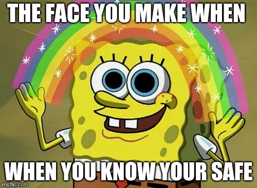 Imagination Spongebob | THE FACE YOU MAKE WHEN; WHEN YOU KNOW YOUR SAFE | image tagged in memes,imagination spongebob | made w/ Imgflip meme maker