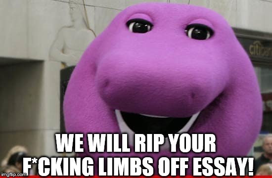 WE WILL RIP YOUR F*CKING LIMBS OFF ESSAY! | made w/ Imgflip meme maker