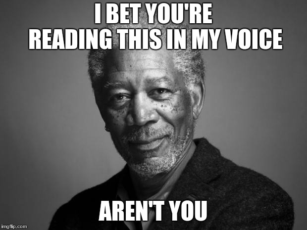 Morgan Freeman | I BET YOU'RE READING THIS IN MY VOICE; AREN'T YOU | image tagged in morgan freeman | made w/ Imgflip meme maker