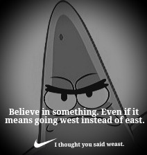 NIKE Patrick Star | Believe in something. Even if it; means going west instead of east. I thought you said weast. | image tagged in spongebob,patrick star,nike,colin kaepernick,funny,viral | made w/ Imgflip meme maker