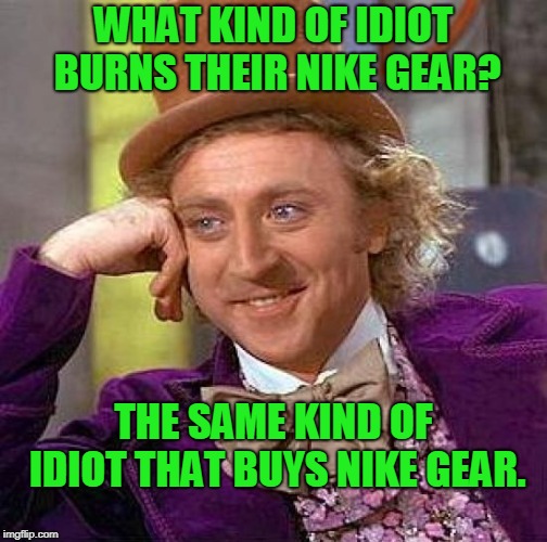 I thought Jordans were pretty cool when I was a kid but I grew up. | WHAT KIND OF IDIOT BURNS THEIR NIKE GEAR? THE SAME KIND OF IDIOT THAT BUYS NIKE GEAR. | image tagged in memes,creepy condescending wonka | made w/ Imgflip meme maker