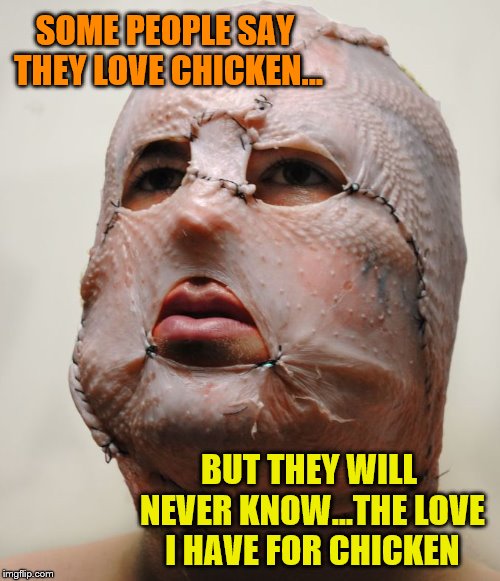 When eating your favorite food just isn't enough... | SOME PEOPLE SAY THEY LOVE CHICKEN... BUT THEY WILL NEVER KNOW...THE LOVE I HAVE FOR CHICKEN | image tagged in chicken mask | made w/ Imgflip meme maker
