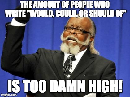 Too Damn High | THE AMOUNT OF PEOPLE WHO WRITE "WOULD, COULD, OR SHOULD OF"; IS TOO DAMN HIGH! | image tagged in memes,too damn high | made w/ Imgflip meme maker