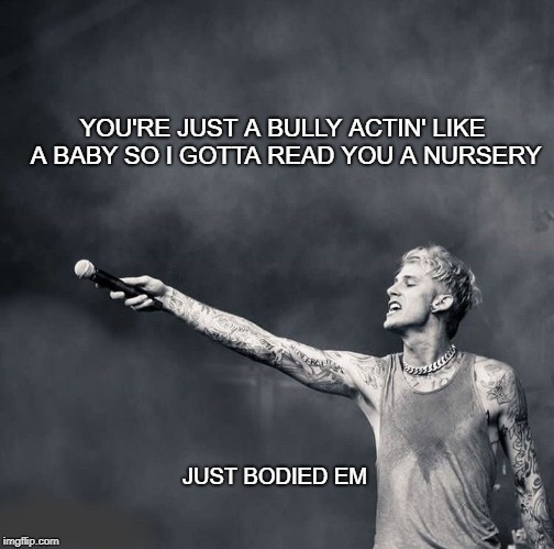 MGK Just Bodied Em | YOU'RE JUST A BULLY ACTIN' LIKE A BABY
SO I GOTTA READ YOU A NURSERY; JUST BODIED EM | image tagged in mgk,machine,gun,kelly,gunner,kaepernick | made w/ Imgflip meme maker