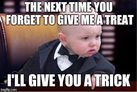 baby godfather | THE NEXT TIME YOU FORGET TO GIVE ME A TREAT; I'LL GIVE YOU A TRICK | image tagged in baby godfather | made w/ Imgflip meme maker