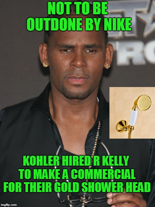 Just do it all over someone. | NOT TO BE OUTDONE BY NIKE; KOHLER HIRED R KELLY TO MAKE A COMMERCIAL FOR THEIR GOLD SHOWER HEAD | image tagged in nike | made w/ Imgflip meme maker