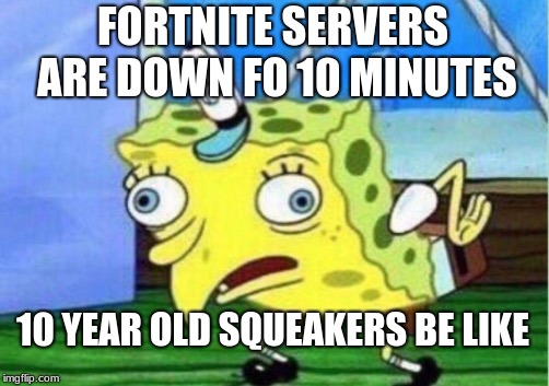 Mocking Spongebob | FORTNITE SERVERS ARE DOWN FO 10 MINUTES; 10 YEAR OLD SQUEAKERS BE LIKE | image tagged in memes,mocking spongebob | made w/ Imgflip meme maker