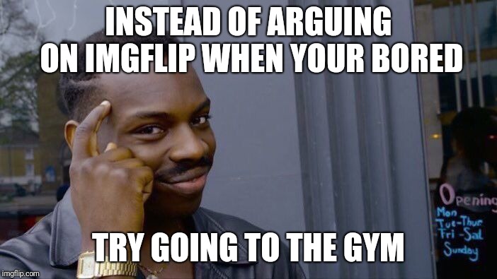 Roll Safe Think About It Meme | INSTEAD OF ARGUING ON IMGFLIP WHEN YOUR BORED; TRY GOING TO THE GYM | image tagged in memes,roll safe think about it | made w/ Imgflip meme maker