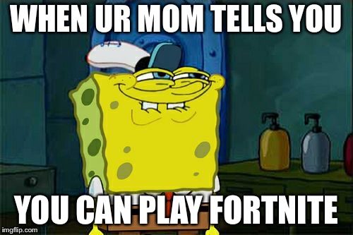 Don't You Squidward Meme | WHEN UR MOM TELLS YOU; YOU CAN PLAY FORTNITE | image tagged in memes,dont you squidward | made w/ Imgflip meme maker