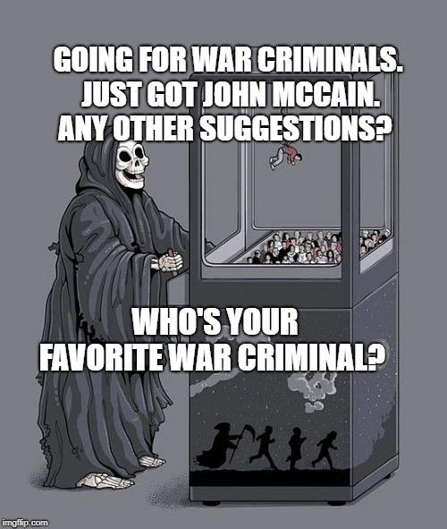 death warmed under | GOING FOR WAR CRIMINALS. JUST GOT JOHN MCCAIN. ANY OTHER SUGGESTIONS? WHO'S YOUR FAVORITE WAR CRIMINAL? | image tagged in death warmed under | made w/ Imgflip meme maker